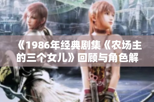 《1986年经典剧集《农场主的三个女儿》回顾与角色解析》