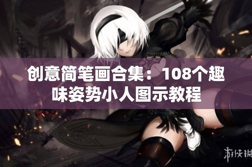 创意简笔画合集：108个趣味姿势小人图示教程