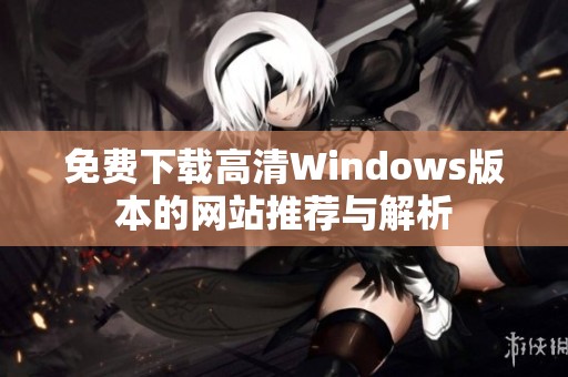 免费下载高清Windows版本的网站推荐与解析