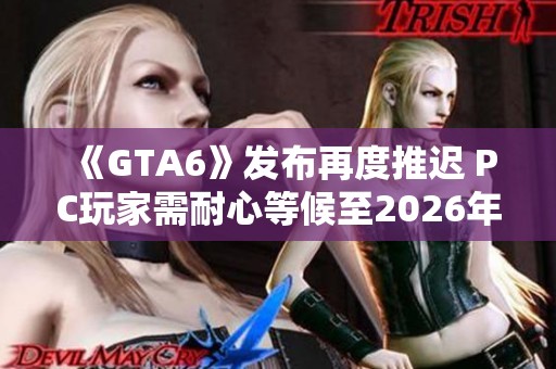 《GTA6》发布再度推迟 PC玩家需耐心等候至2026年上半年