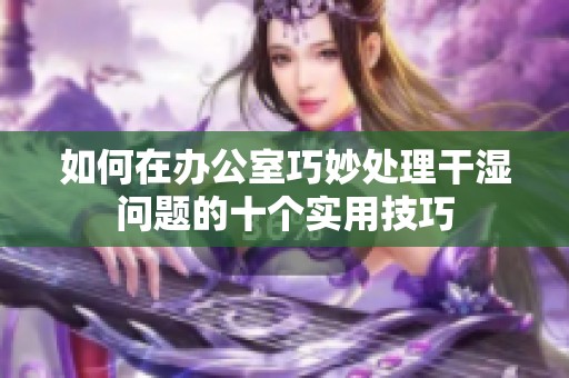 如何在办公室巧妙处理干湿问题的十个实用技巧