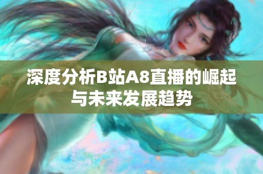 深度分析B站A8直播的崛起与未来发展趋势