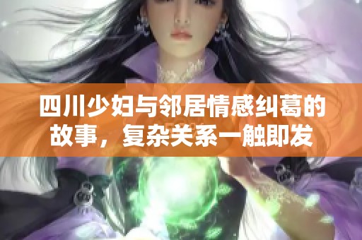 四川少妇与邻居情感纠葛的故事，复杂关系一触即发