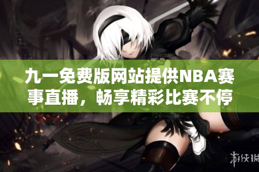 九一免费版网站提供NBA赛事直播，畅享精彩比赛不停歇