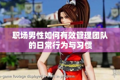 职场男性如何有效管理团队的日常行为与习惯