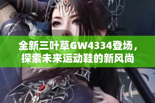 全新三叶草GW4334登场，探索未来运动鞋的新风尚