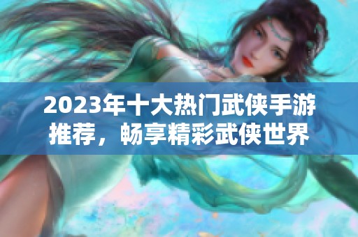 2023年十大热门武侠手游推荐，畅享精彩武侠世界