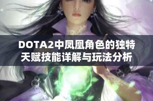 DOTA2中凤凰角色的独特天赋技能详解与玩法分析