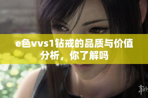 e色vvs1钻戒的品质与价值分析，你了解吗