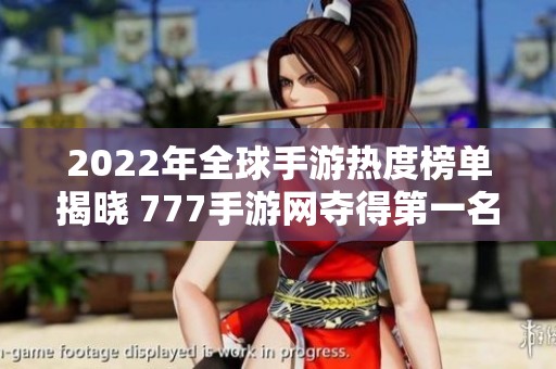 2022年全球手游热度榜单揭晓 777手游网夺得第一名