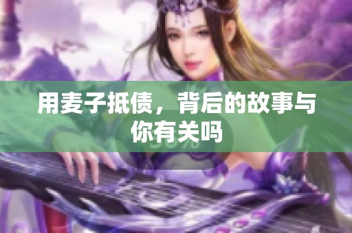 用麦子抵债，背后的故事与你有关吗