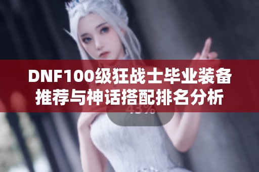 DNF100级狂战士毕业装备推荐与神话搭配排名分析