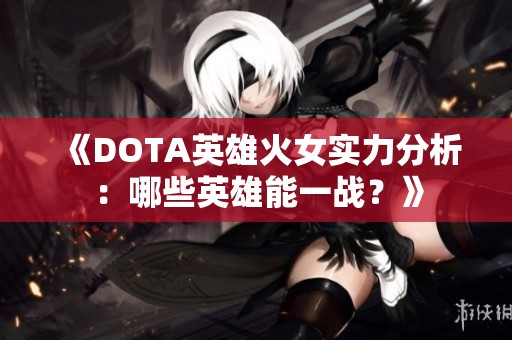 《DOTA英雄火女实力分析：哪些英雄能一战？》