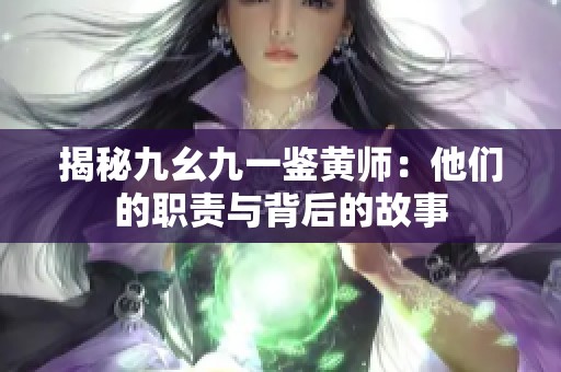 揭秘九幺九一鉴黄师：他们的职责与背后的故事