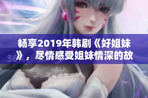 畅享2019年韩剧《好姐妹》，尽情感受姐妹情深的故事