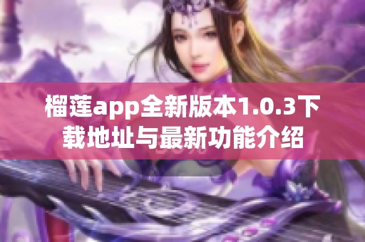 榴莲app全新版本1.0.3下载地址与最新功能介绍