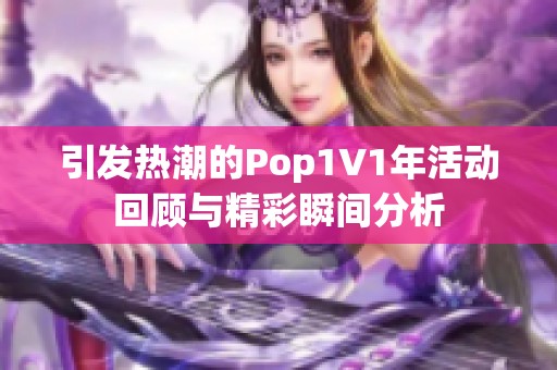 引发热潮的Pop1∨1年活动回顾与精彩瞬间分析