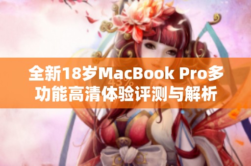 全新18岁MacBook Pro多功能高清体验评测与解析