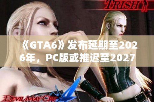 《GTA6》发布延期至2026年，PC版或推迟至2027年上线