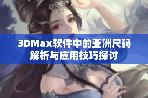 3DMax软件中的亚洲尺码解析与应用技巧探讨