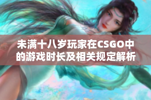 未满十八岁玩家在CSGO中的游戏时长及相关规定解析