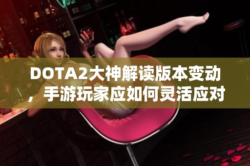 DOTA2大神解读版本变动，手游玩家应如何灵活应对攻略