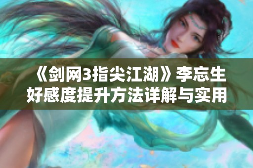 《剑网3指尖江湖》李忘生好感度提升方法详解与实用技巧指南