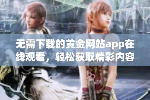 无需下载的黄金网站app在线观看，轻松获取精彩内容