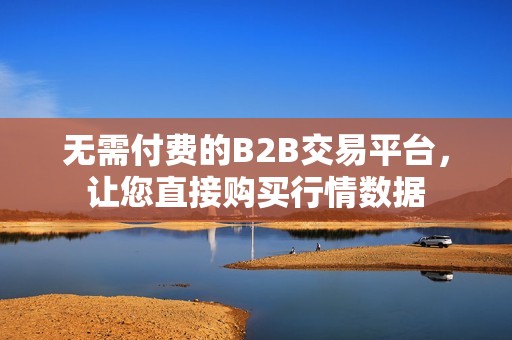 无需付费的B2B交易平台，让您直接购买行情数据