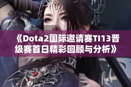 《Dota2国际邀请赛TI13晋级赛首日精彩回顾与分析》