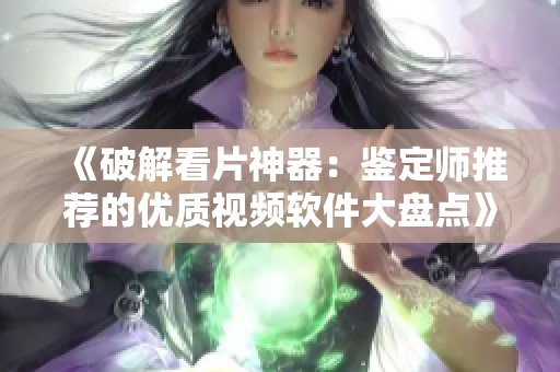 《破解看片神器：鉴定师推荐的优质视频软件大盘点》