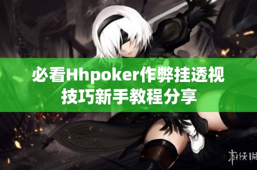 必看Hhpoker作弊挂透视技巧新手教程分享