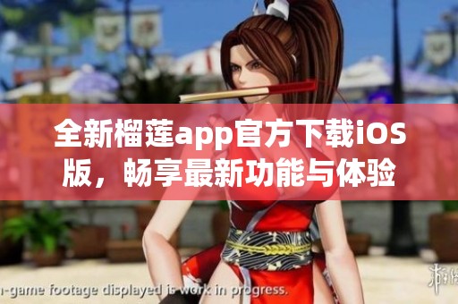 全新榴莲app官方下载iOS版，畅享最新功能与体验