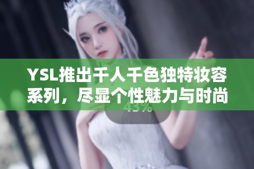 YSL推出千人千色独特妆容系列，尽显个性魅力与时尚风格