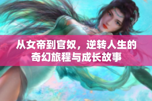 从女帝到官奴，逆转人生的奇幻旅程与成长故事