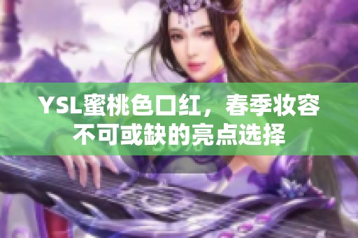 YSL蜜桃色口红，春季妆容不可或缺的亮点选择