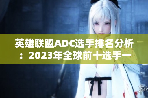 英雄联盟ADC选手排名分析：2023年全球前十选手一览