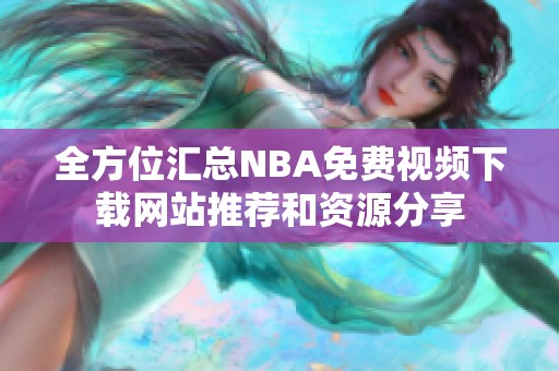 全方位汇总NBA免费视频下载网站推荐和资源分享