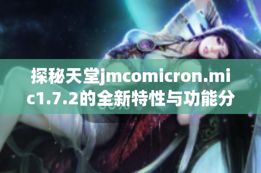 探秘天堂jmcomicron.mic1.7.2的全新特性与功能分析