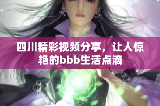 四川精彩视频分享，让人惊艳的bbb生活点滴