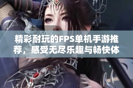 精彩耐玩的FPS单机手游推荐，感受无尽乐趣与畅快体验