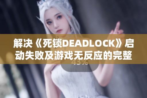 解决《死锁DEADLOCK》启动失败及游戏无反应的完整指南