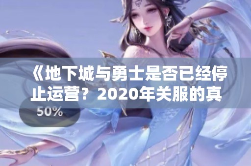 《地下城与勇士是否已经停止运营？2020年关服的真相揭秘》