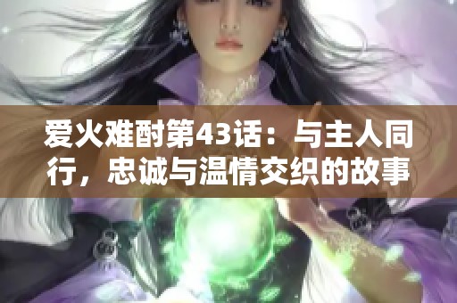 爱火难酎第43话：与主人同行，忠诚与温情交织的故事