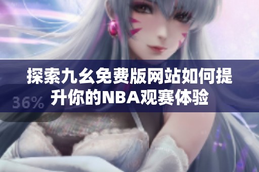 探索九幺免费版网站如何提升你的NBA观赛体验