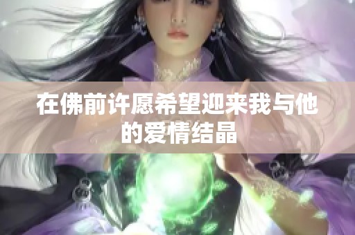 在佛前许愿希望迎来我与他的爱情结晶