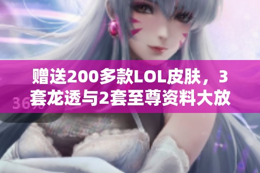 赠送200多款LOL皮肤，3套龙透与2套至尊资料大放送