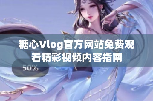 糖心Vlog官方网站免费观看精彩视频内容指南