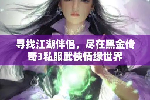 寻找江湖伴侣，尽在黑金传奇3私服武侠情缘世界