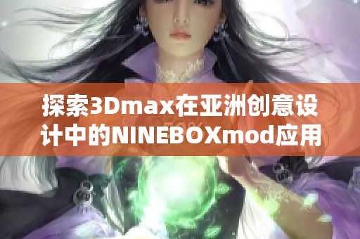 探索3Dmax在亚洲创意设计中的NINEBOXmod应用技巧与实例